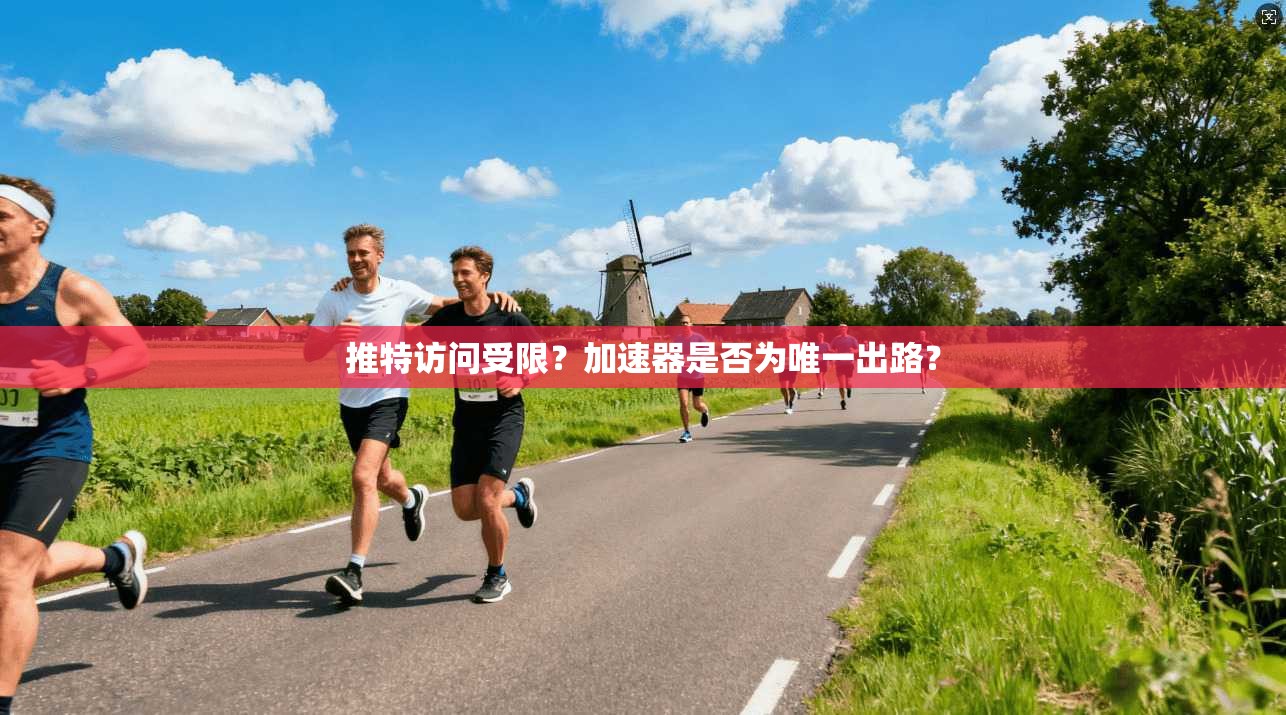 推特访问受限？加速器是否为唯一出路？