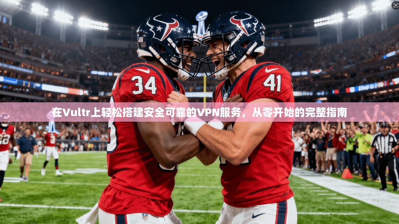 在Vultr上轻松搭建安全可靠的VPN服务，从零开始的完整指南
