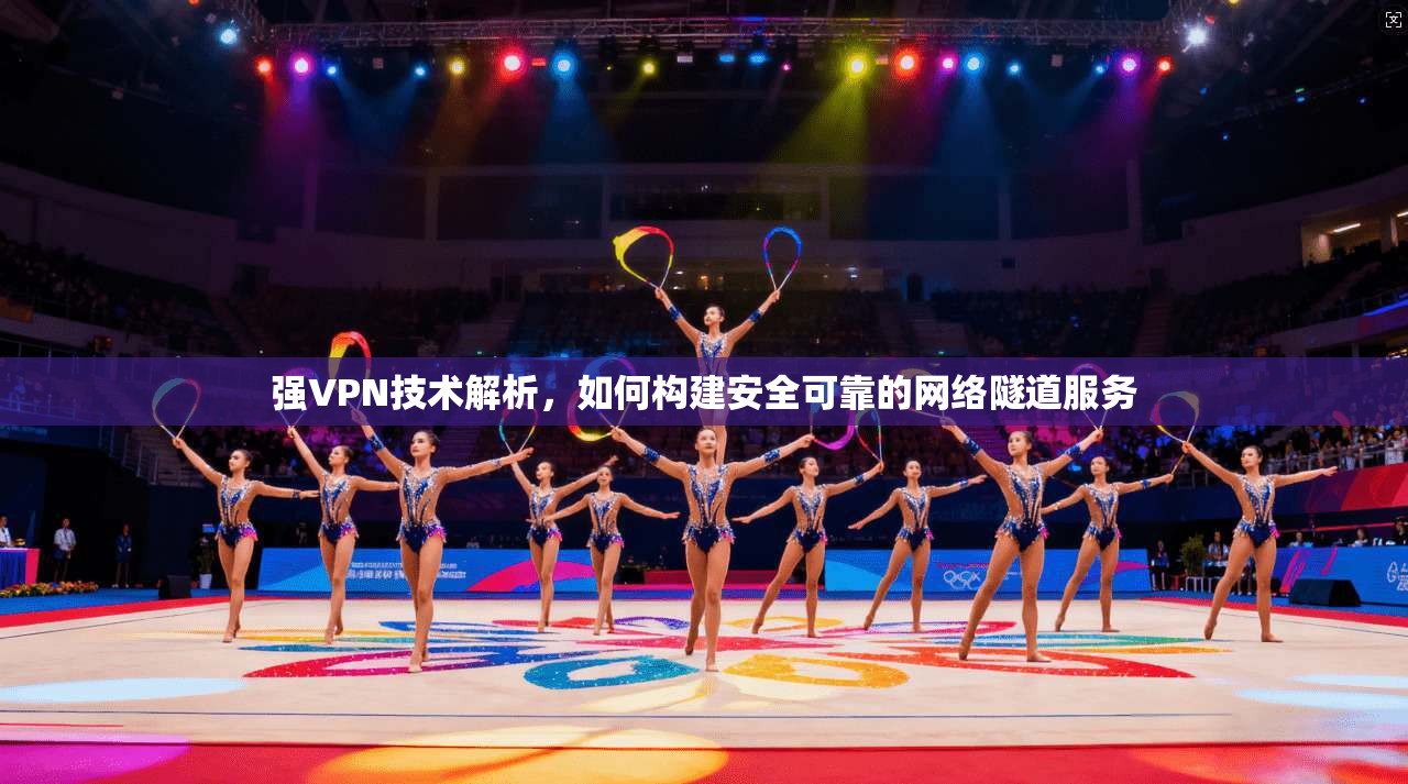 强VPN技术解析，如何构建安全可靠的网络隧道服务