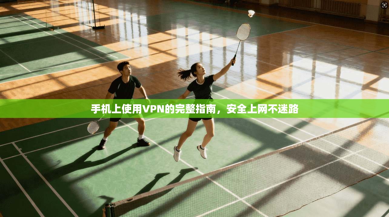 手机上使用VPN的完整指南,安全上网不迷路