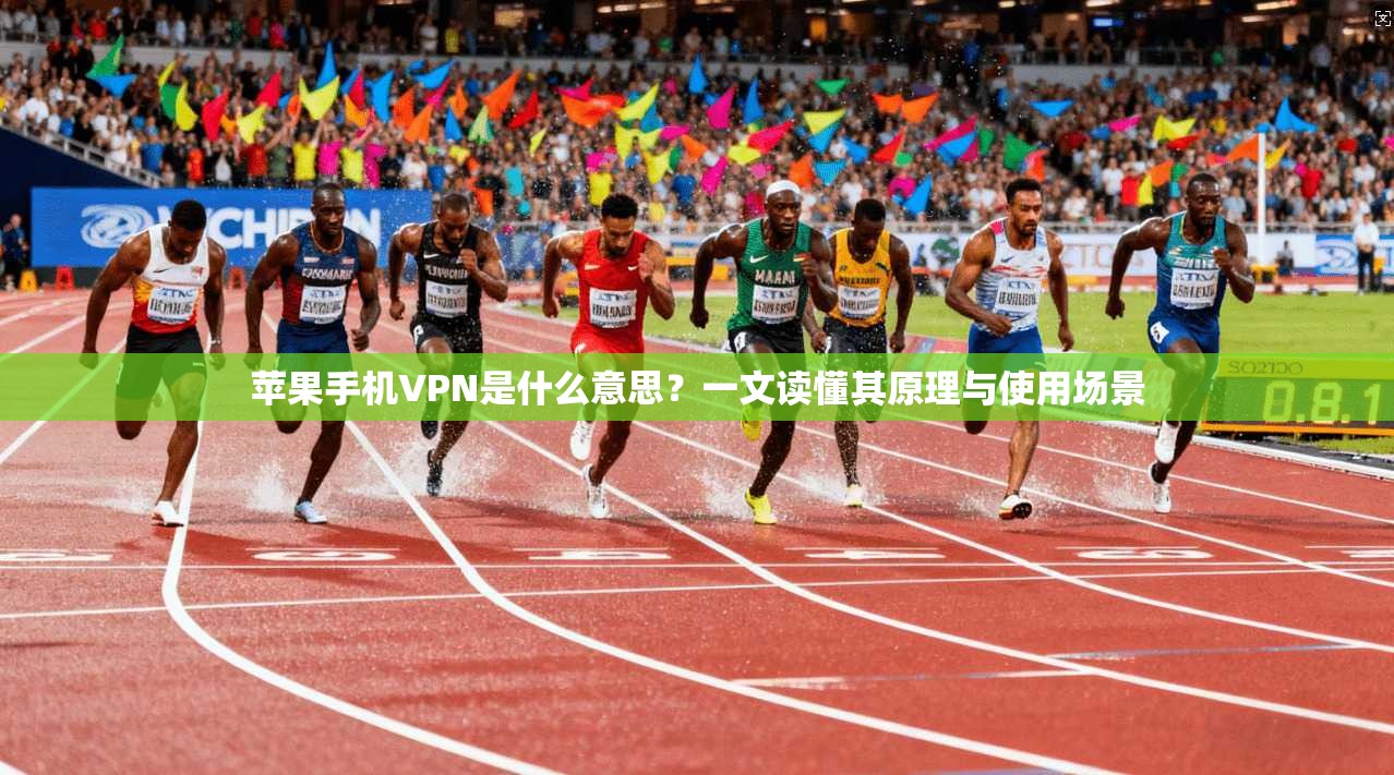 苹果手机VPN是什么意思?一文读懂其原理与使用场景
