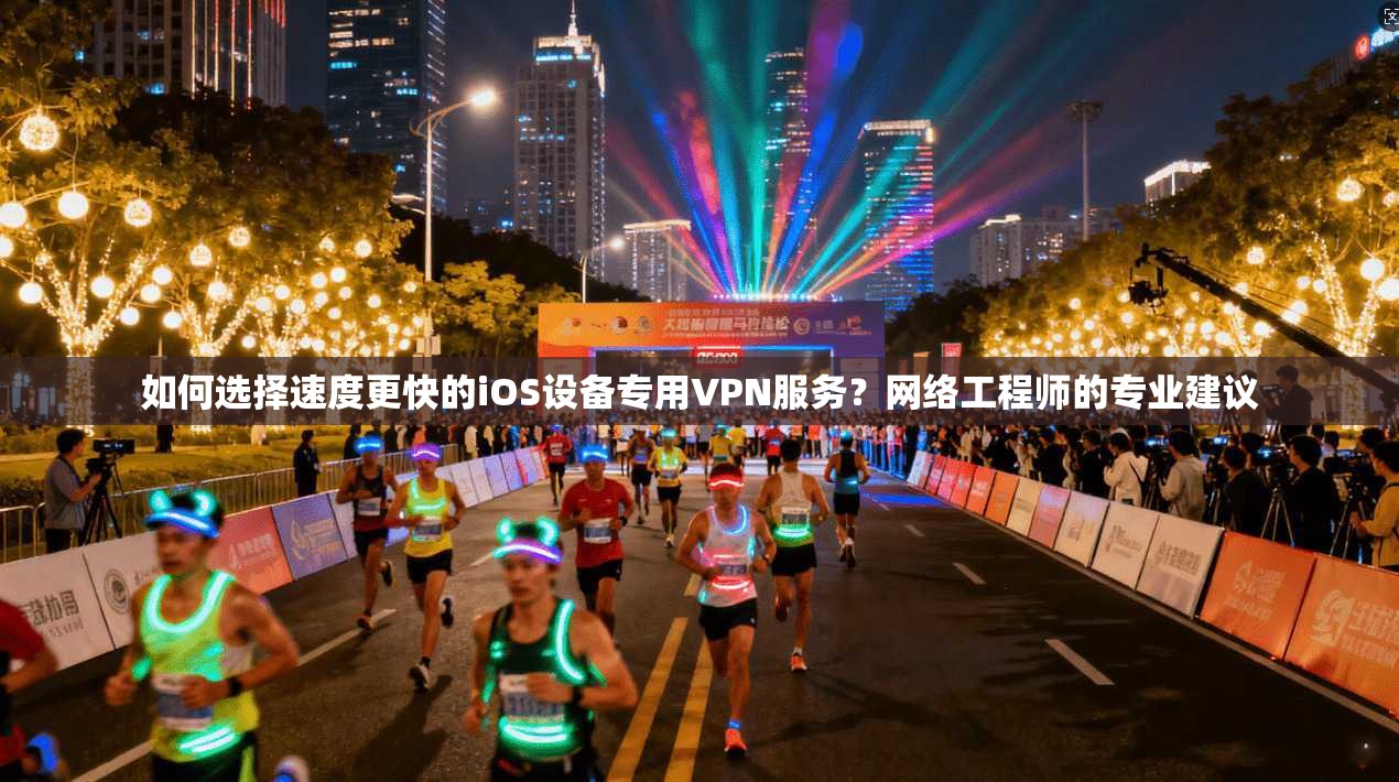 如何选择速度更快的iOS设备专用VPN服务?网络工程师的专业建议