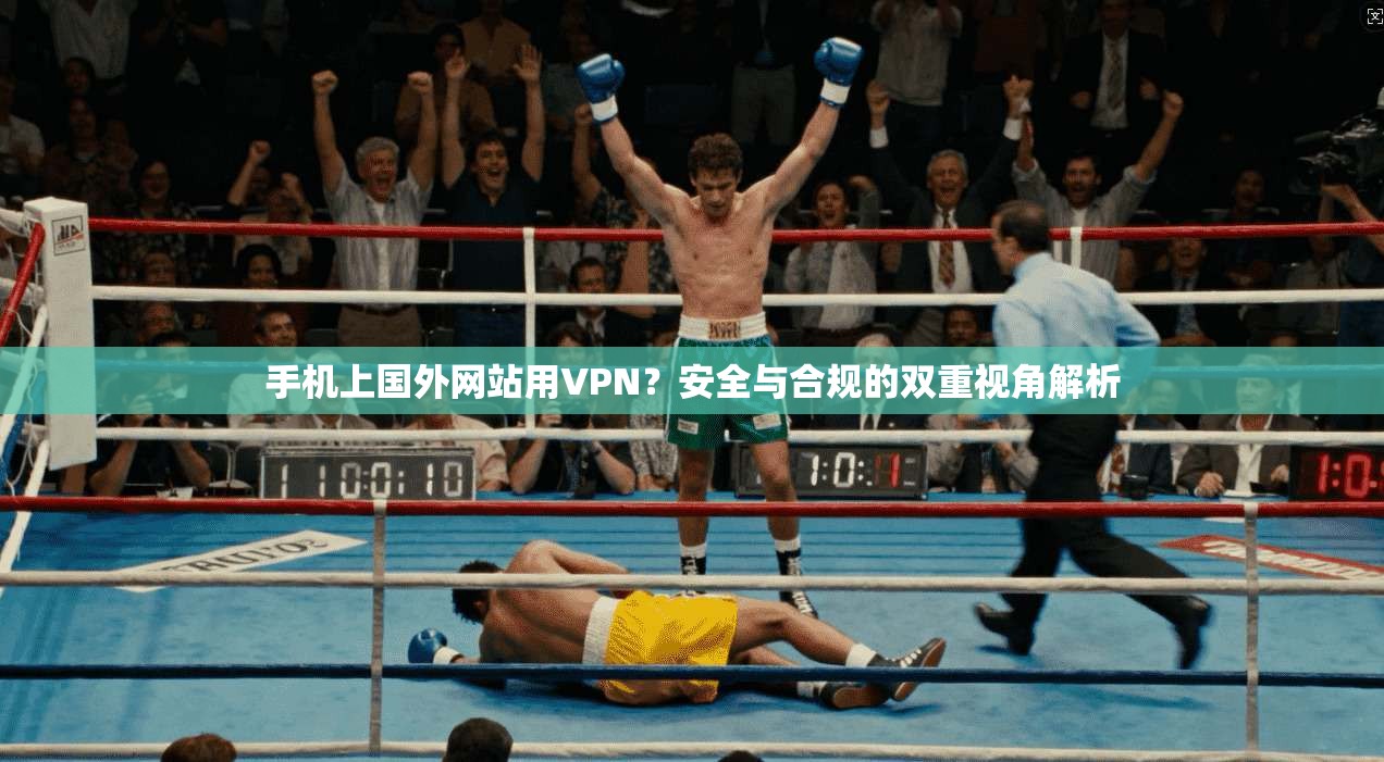 手机上国外网站用VPN？安全与合规的双重视角解析