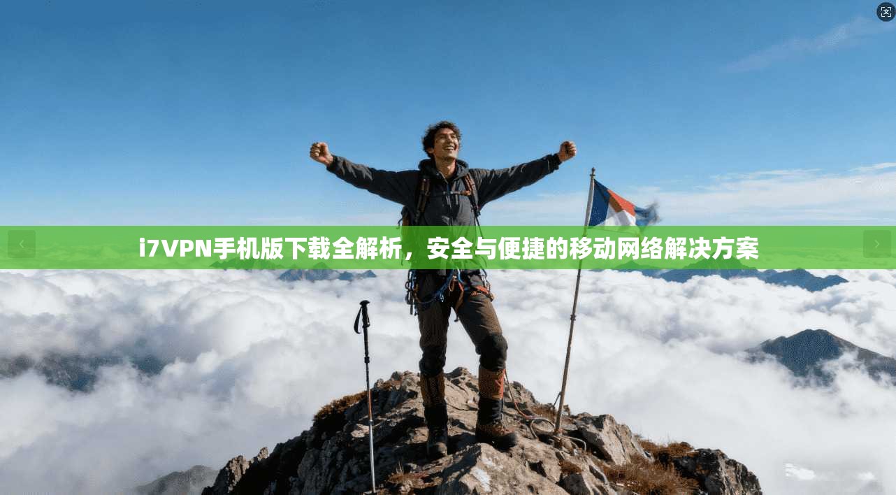i7VPN手机版下载全解析，安全与便捷的移动网络解决方案
