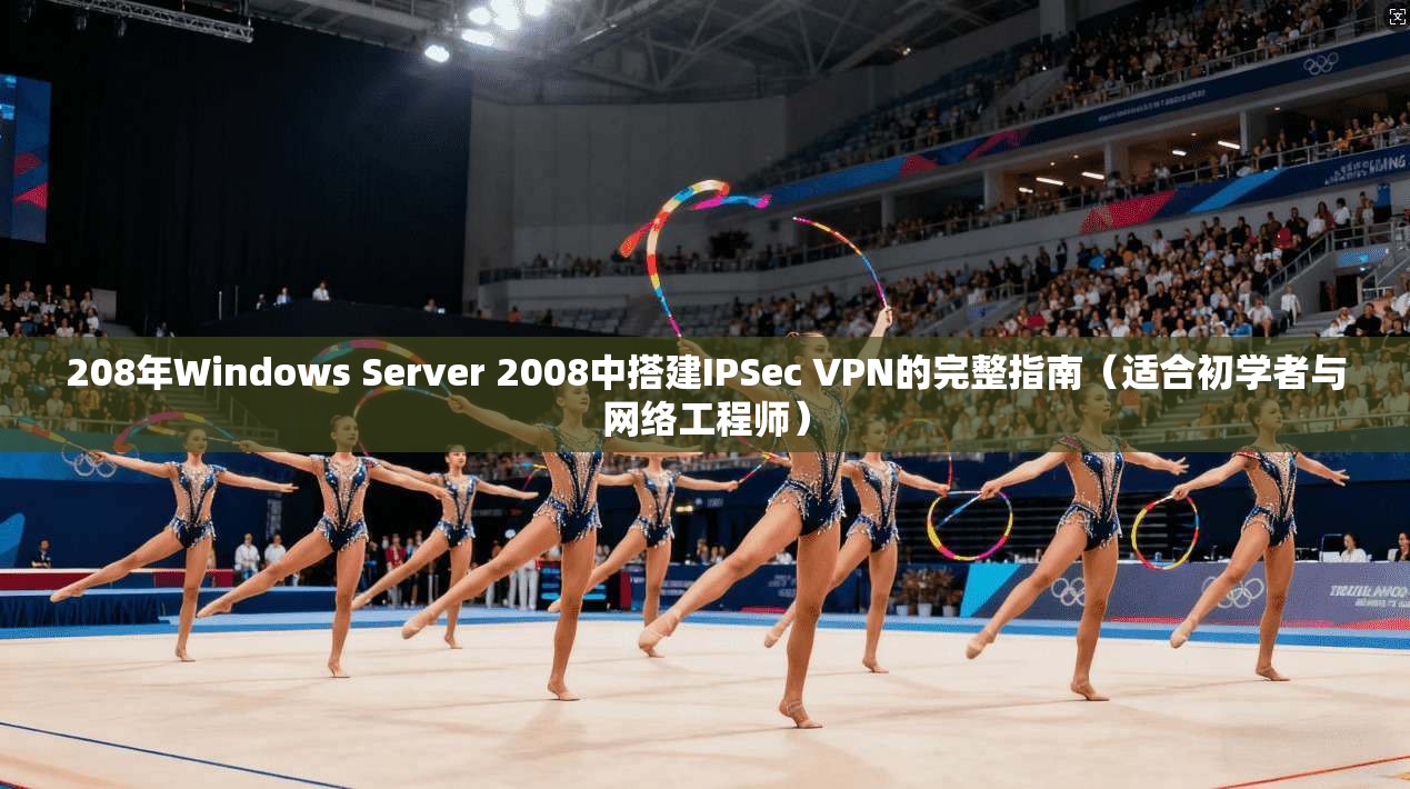 208年Windows Server 2008中搭建IPSec VPN的完整指南（适合初学者与网络工程师）