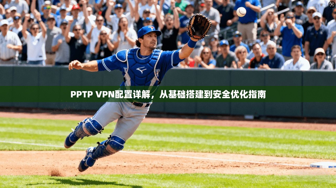 PPTP VPN配置详解，从基础搭建到安全优化指南