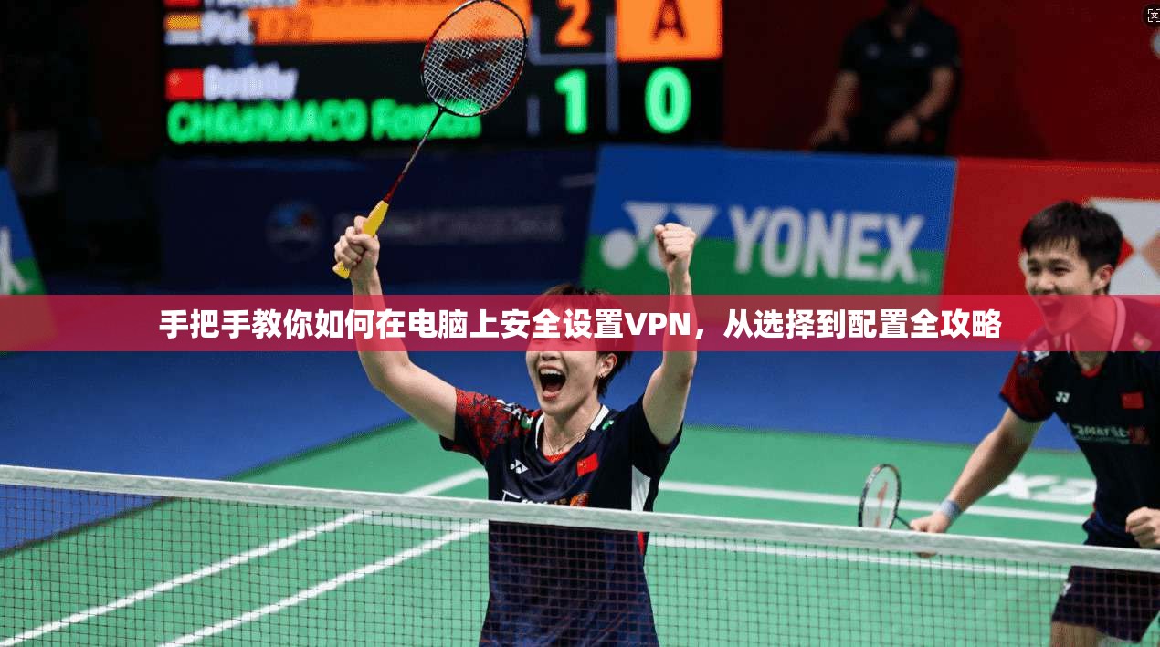 手把手教你如何在电脑上安全设置VPN,从选择到配置全攻略 手把手教你如何在电脑上安全设置VPN,从选择到配置全攻略