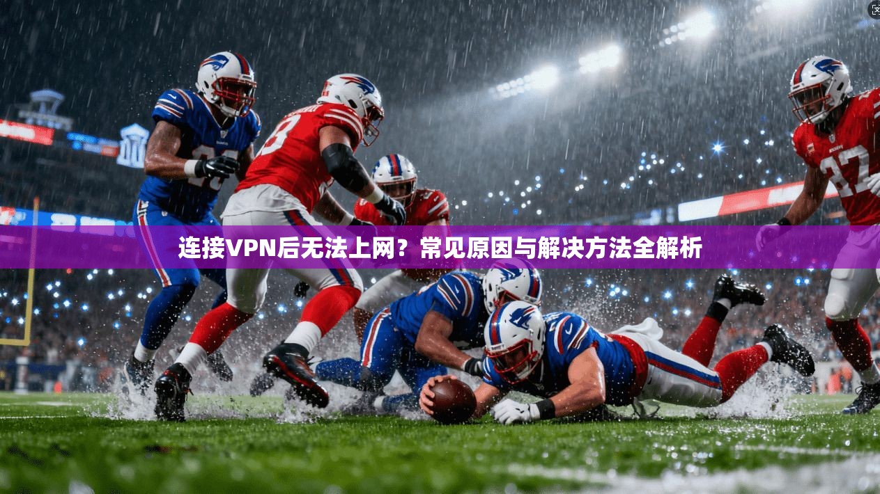 连接VPN后无法上网?常见原因与解决方法全解析