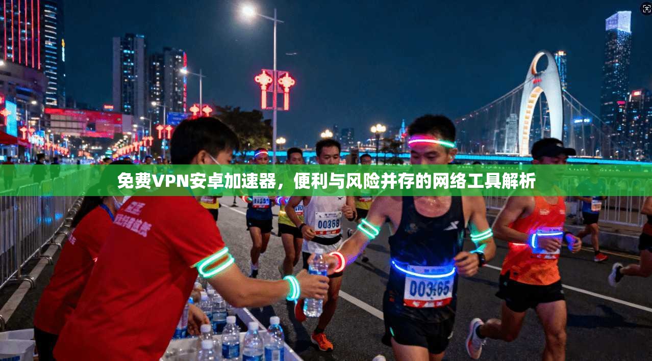 免费VPN安卓加速器，便利与风险并存的网络工具解析