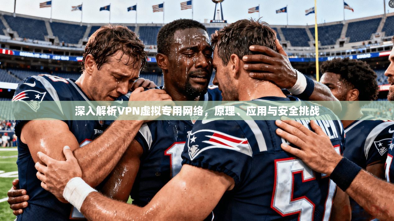 深入解析VPN虚拟专用网络，原理、应用与安全挑战