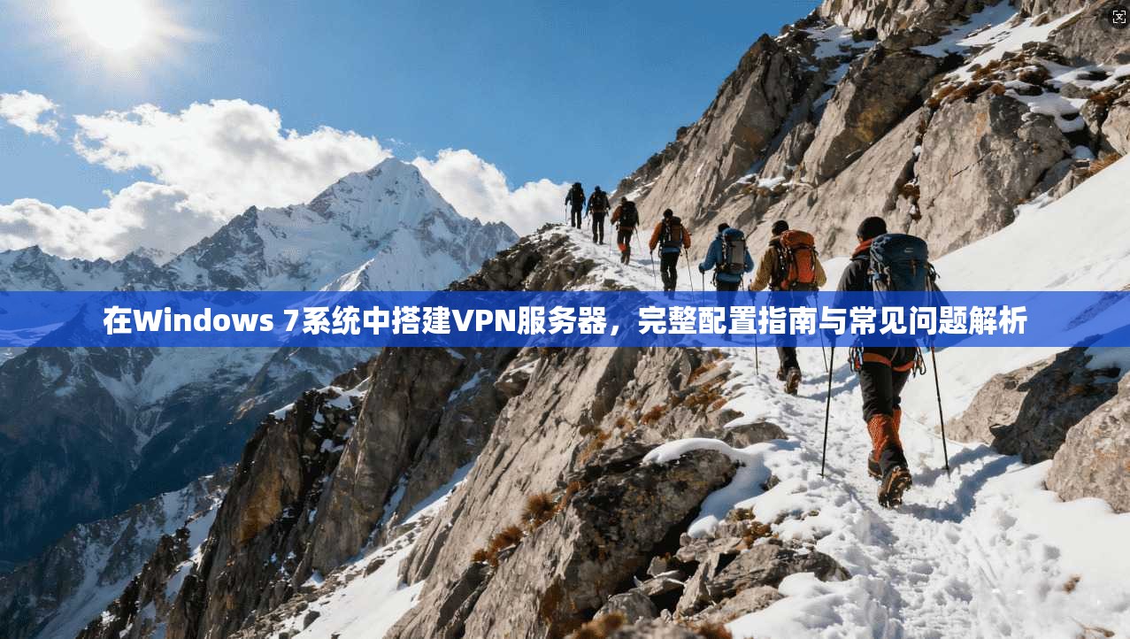 在Windows 7系统中搭建VPN服务器,完整配置指南与常见问题解析 在Windows 7系统中搭建VPN服务器,完整配置指南与常见问题解析