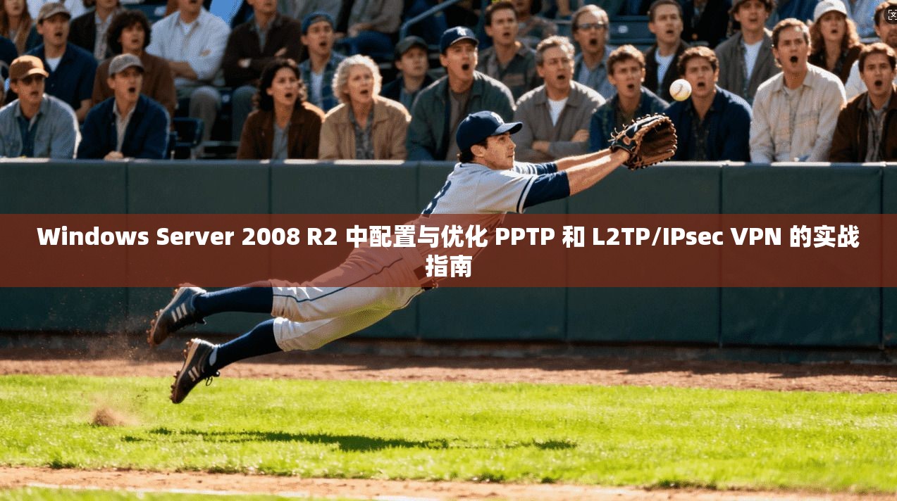 Windows Server 2008 R2 中配置与优化 PPTP 和 L2TP/IPsec VPN 的实战指南
