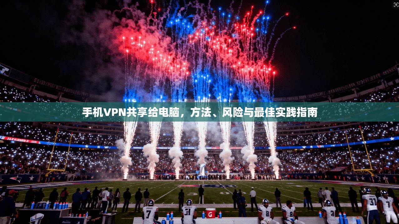 手机VPN共享给电脑,方法、风险与最佳实践指南 手机VPN共享给电脑,方法、风险与最佳实践指南