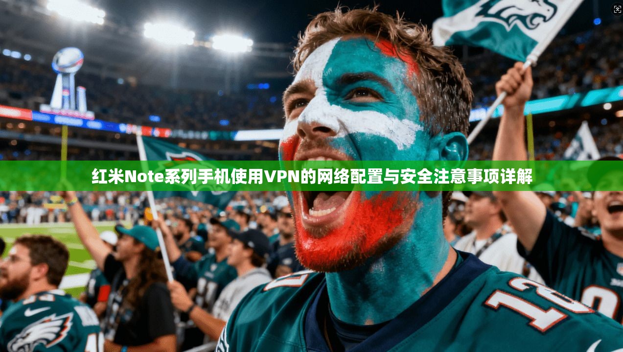 红米Note系列手机使用VPN的网络配置与安全注意事项详解