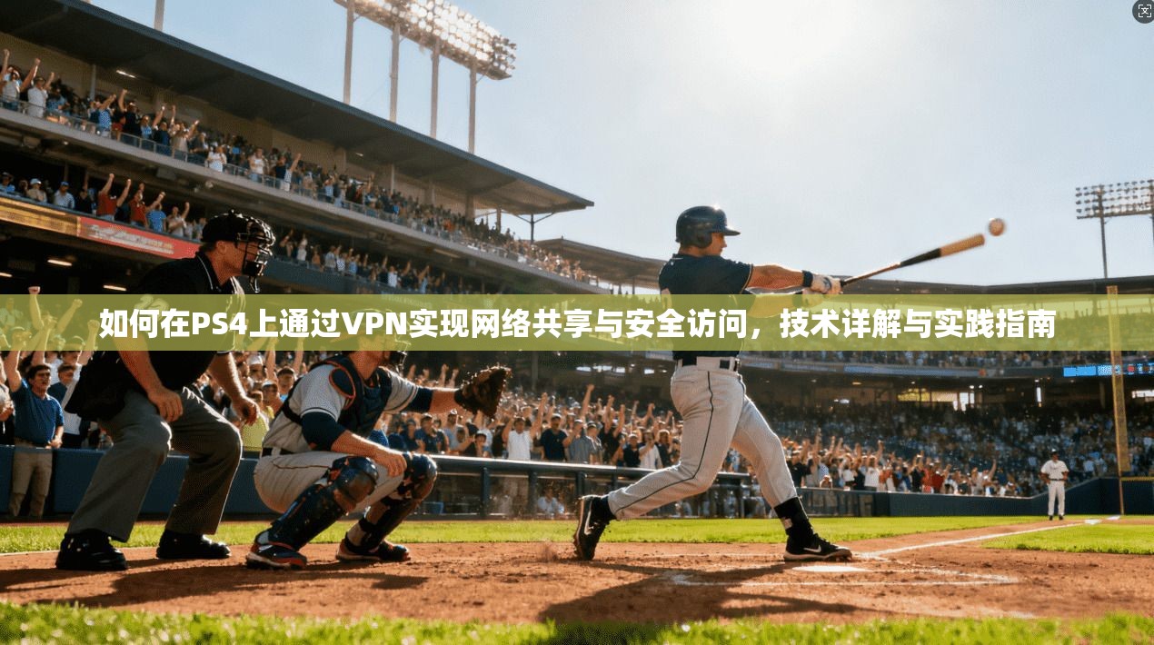 如何在PS4上通过VPN实现网络共享与安全访问,技术详解与实践指南