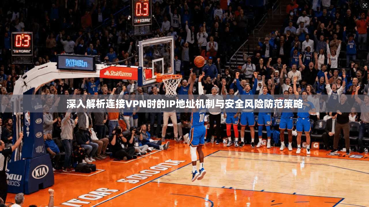 深入解析连接VPN时的IP地址机制与安全风险防范策略