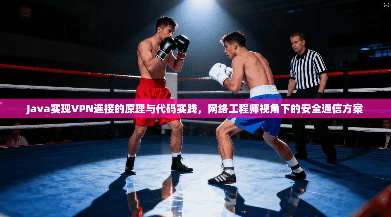 Java实现VPN连接的原理与代码实践，网络工程师视角下的安全通信方案