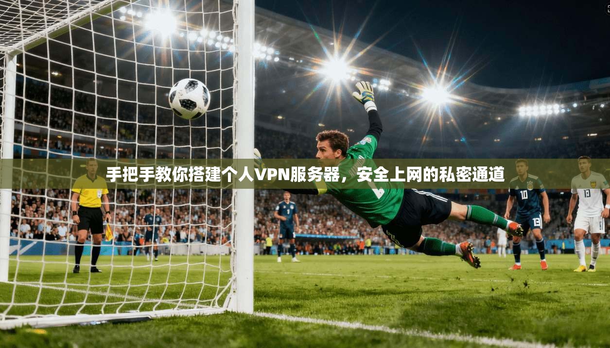 手把手教你搭建个人VPN服务器，安全上网的私密通道