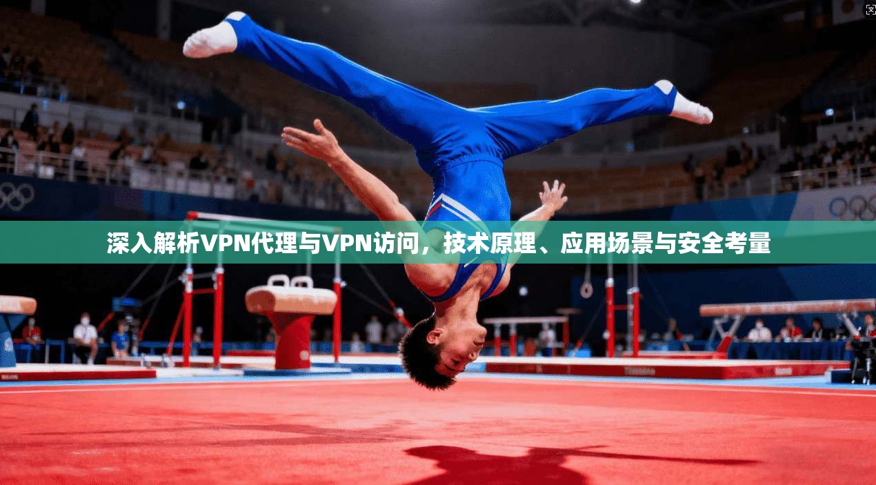 深入解析VPN代理与VPN访问，技术原理、应用场景与安全考量