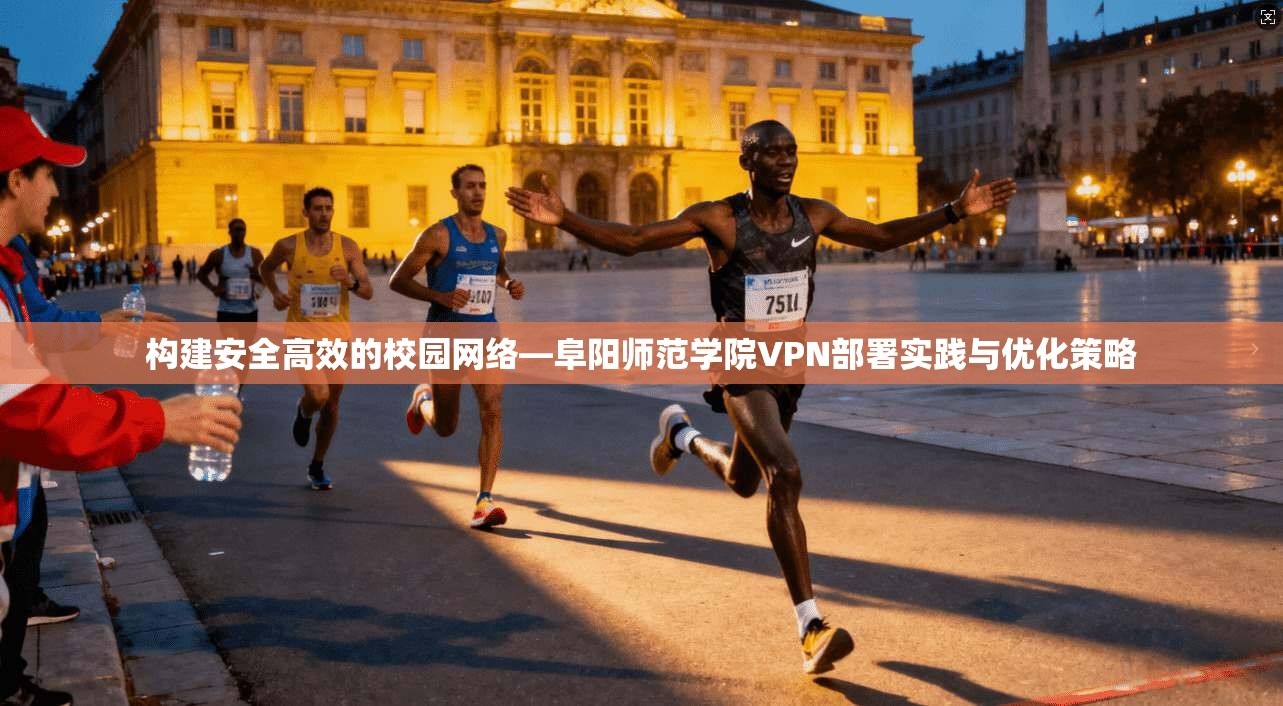 构建安全高效的校园网络—阜阳师范学院VPN部署实践与优化策略