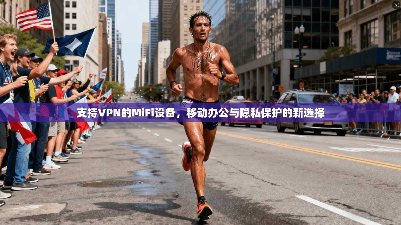 支持VPN的MiFi设备,移动办公与隐私保护的新选择 支持VPN的MiFi设备,移动办公与隐私保护的新选择