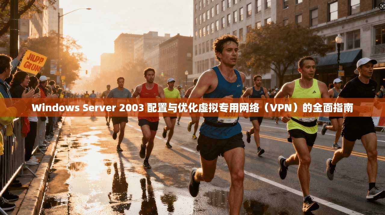 Windows Server 2003 配置与优化虚拟专用网络(VPN)的全面指南 Windows Server 2003 配置与优化虚拟专用网络(VPN)的全面指南