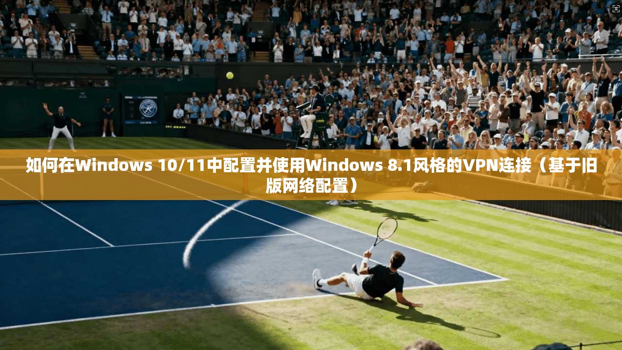 如何在Windows 10/11中配置并使用Windows 8.1风格的VPN连接(基于旧版网络配置) 如何在Windows 10/11中配置并使用Windows 8.1风格的VPN连接(基于旧版网络配置)