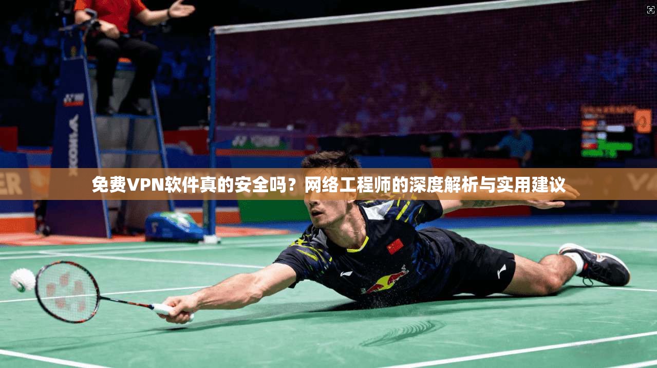 免费VPN软件真的安全吗?网络工程师的深度解析与实用建议 免费VPN软件真的安全吗?网络工程师的深度解析与实用建议
