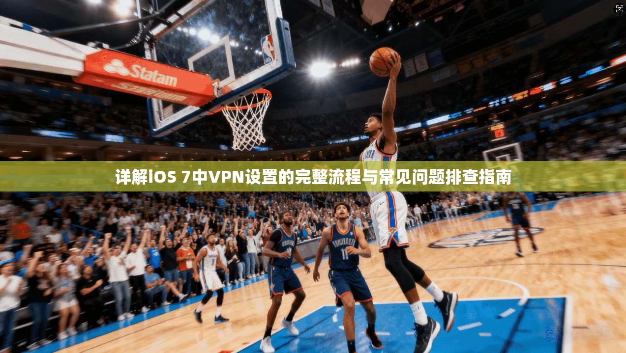 详解iOS 7中VPN设置的完整流程与常见问题排查指南 详解iOS 7中VPN设置的完整流程与常见问题排查指南