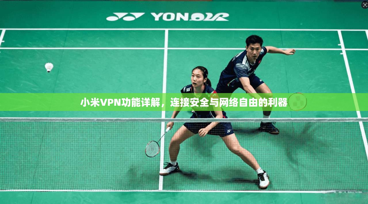 小米VPN功能详解,连接安全与网络自由的利器 小米VPN功能详解,连接安全与网络自由的利器