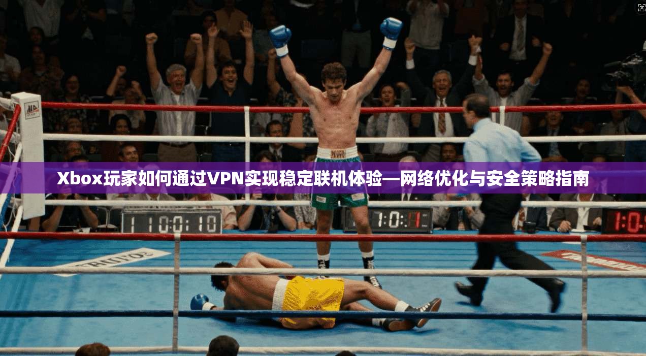 Xbox玩家如何通过VPN实现稳定联机体验—网络优化与安全策略指南 Xbox玩家如何通过VPN实现稳定联机体验—网络优化与安全策略指南
