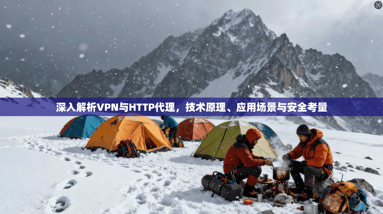 深入解析VPN与HTTP代理,技术原理、应用场景与安全考量 深入解析VPN与HTTP代理,技术原理、应用场景与安全考量