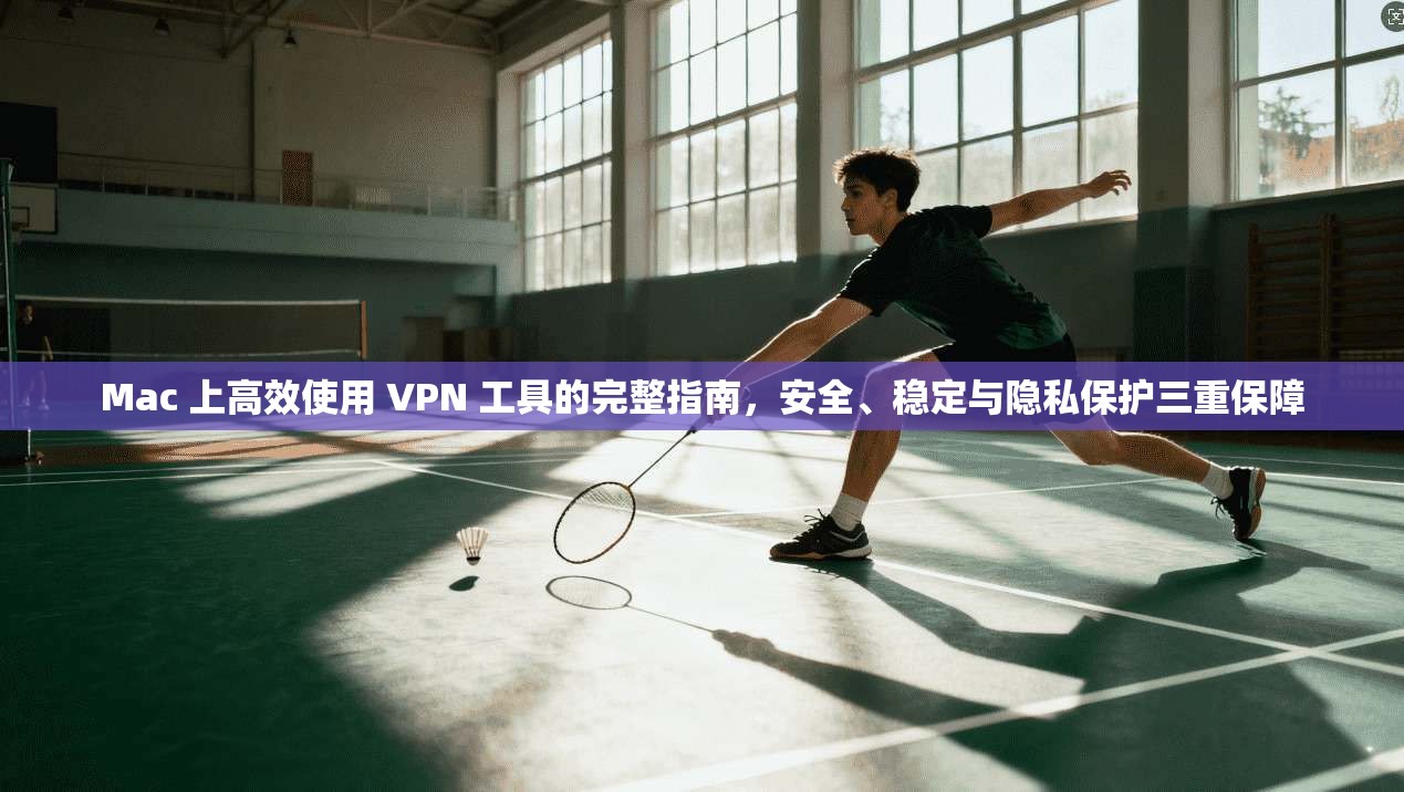 Mac 上高效使用 VPN 工具的完整指南,安全、稳定与隐私保护三重保障 Mac 上高效使用 VPN 工具的完整指南,安全、稳定与隐私保护三重保障
