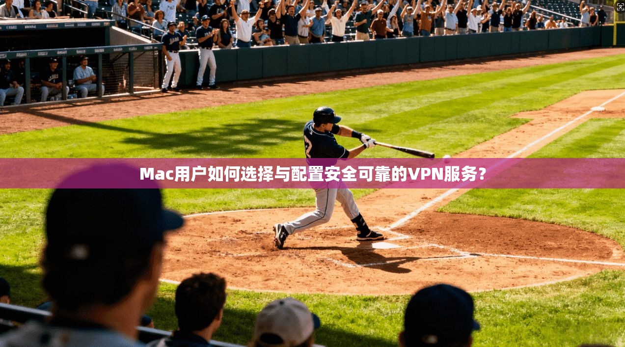 Mac用户如何选择与配置安全可靠的VPN服务? Mac用户如何选择与配置安全可靠的VPN服务?