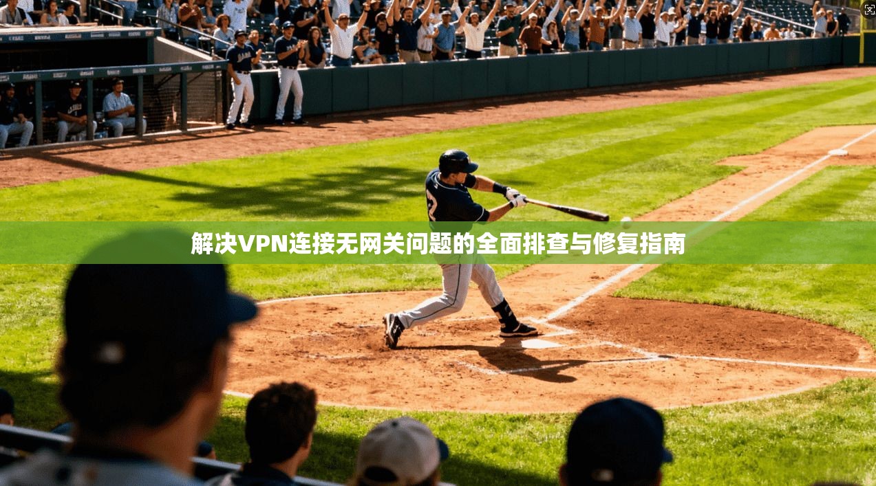 解决VPN连接无网关问题的全面排查与修复指南 解决VPN连接无网关问题的全面排查与修复指南
