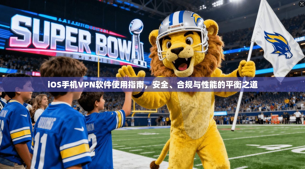 iOS手机VPN软件使用指南,安全、合规与性能的平衡之道 iOS手机VPN软件使用指南,安全、合规与性能的平衡之道