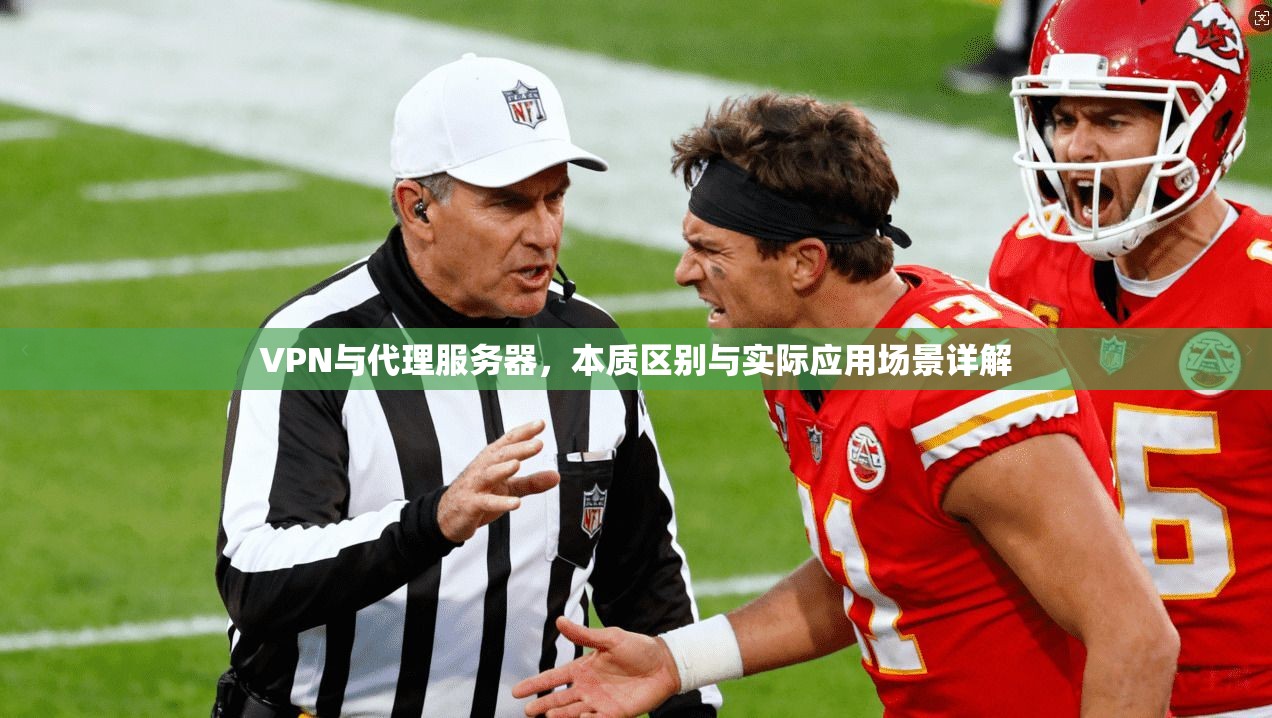 VPN与代理服务器,本质区别与实际应用场景详解 VPN与代理服务器,本质区别与实际应用场景详解