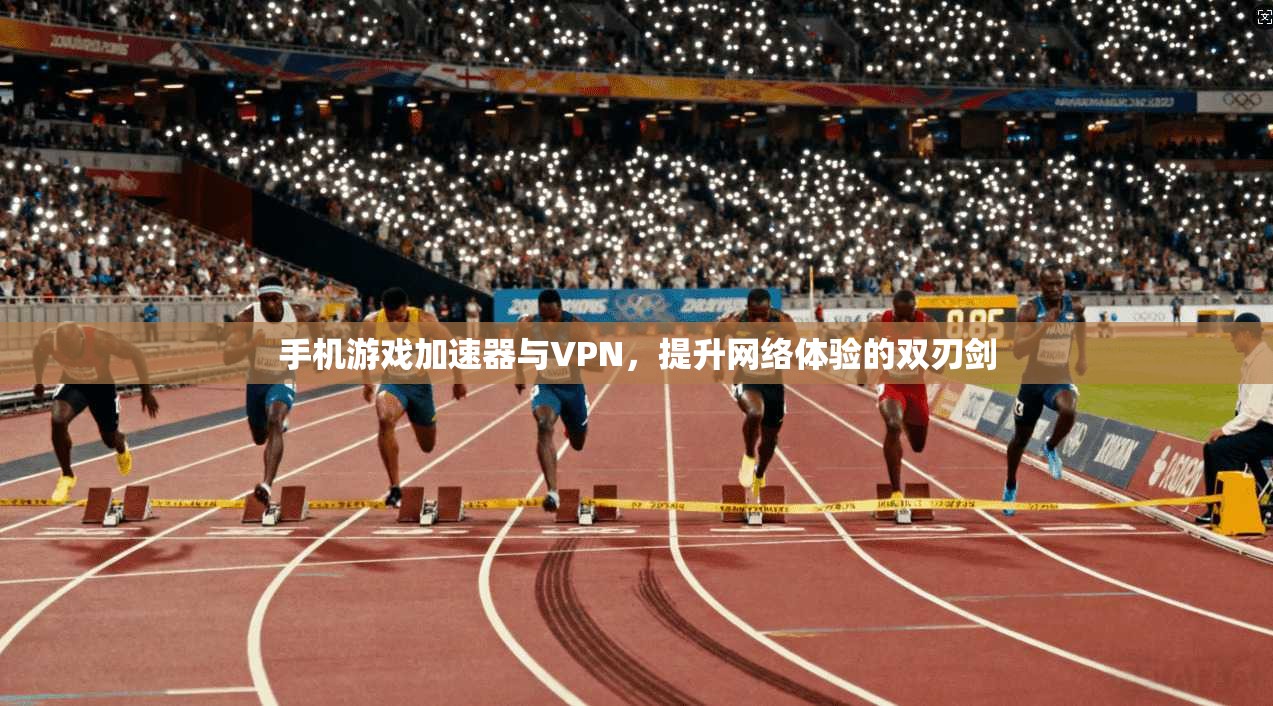 手机游戏加速器与VPN,提升网络体验的双刃剑 手机游戏加速器与VPN,提升网络体验的双刃剑