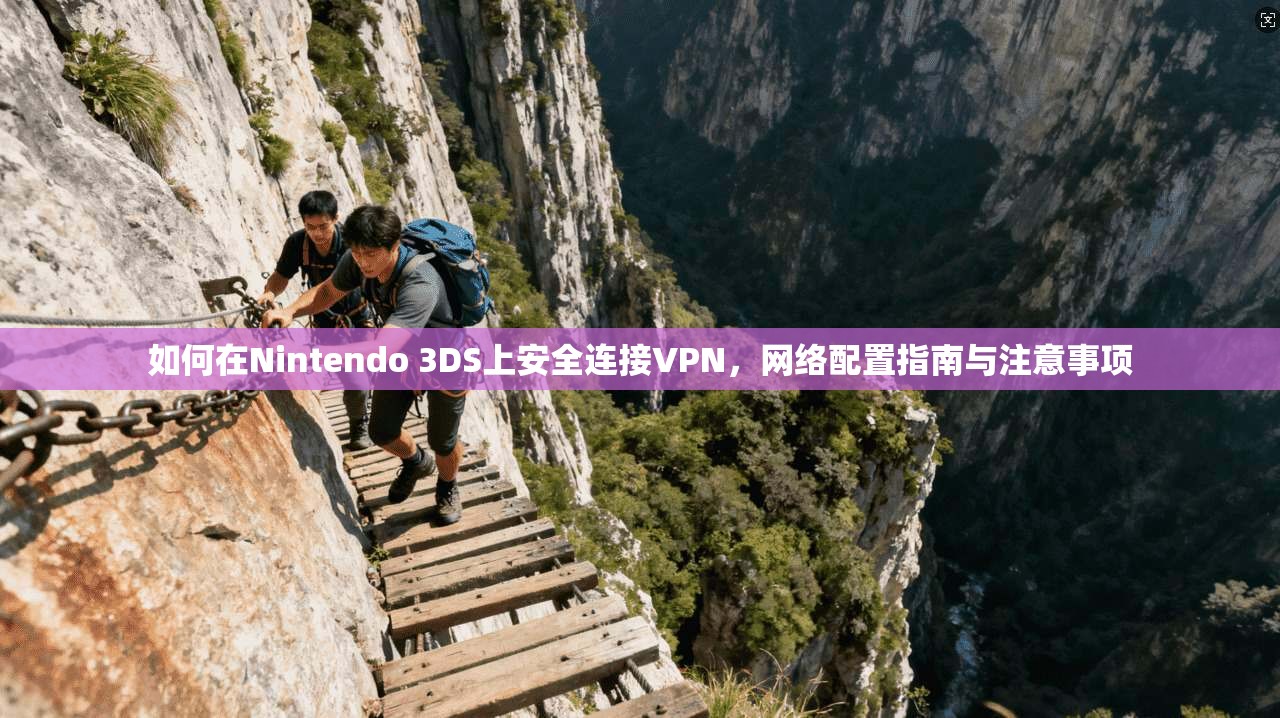 如何在Nintendo 3DS上安全连接VPN,网络配置指南与注意事项 如何在Nintendo 3DS上安全连接VPN,网络配置指南与注意事项