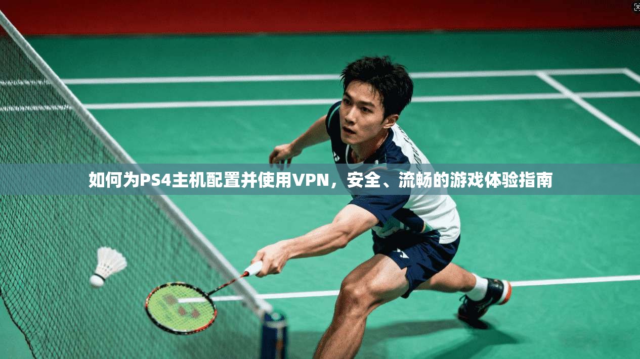 如何为PS4主机配置并使用VPN,安全、流畅的游戏体验指南 如何为PS4主机配置并使用VPN,安全、流畅的游戏体验指南