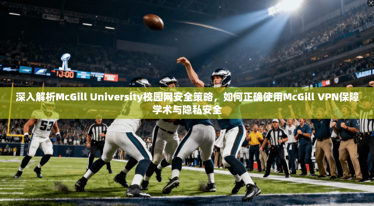 深入解析McGill University校园网安全策略,如何正确使用McGill VPN保障学术与隐私安全 深入解析McGill University校园网安全策略,如何正确使用McGill VPN保障学术与隐私安全