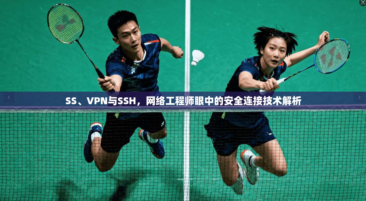 SS、VPN与SSH,网络工程师眼中的安全连接技术解析 SS、VPN与SSH,网络工程师眼中的安全连接技术解析