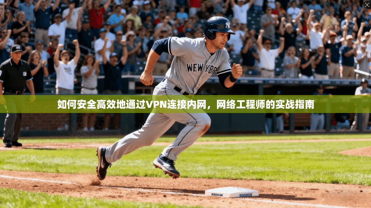 如何安全高效地通过VPN连接内网,网络工程师的实战指南 如何安全高效地通过VPN连接内网,网络工程师的实战指南
