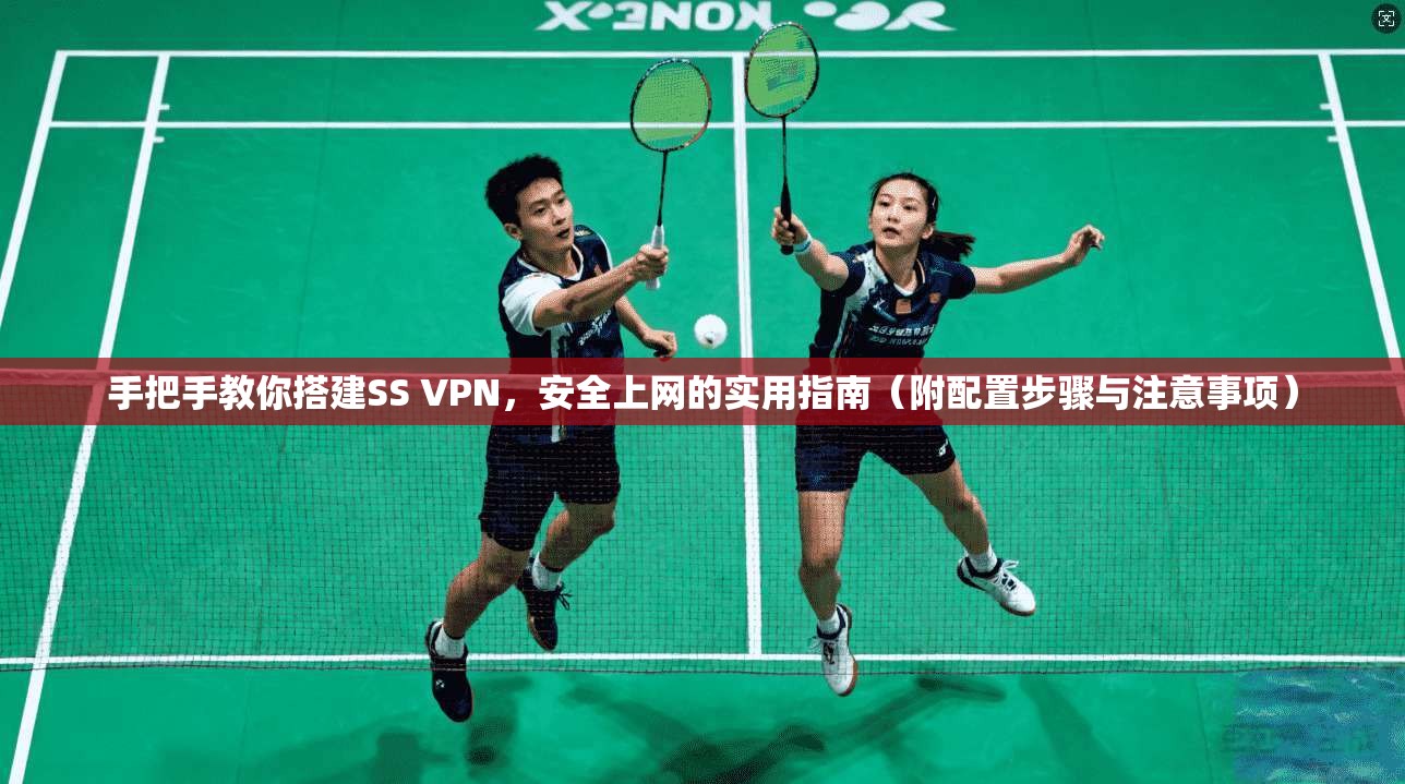 手把手教你搭建SS VPN,安全上网的实用指南(附配置步骤与注意事项) 手把手教你搭建SS VPN,安全上网的实用指南(附配置步骤与注意事项)