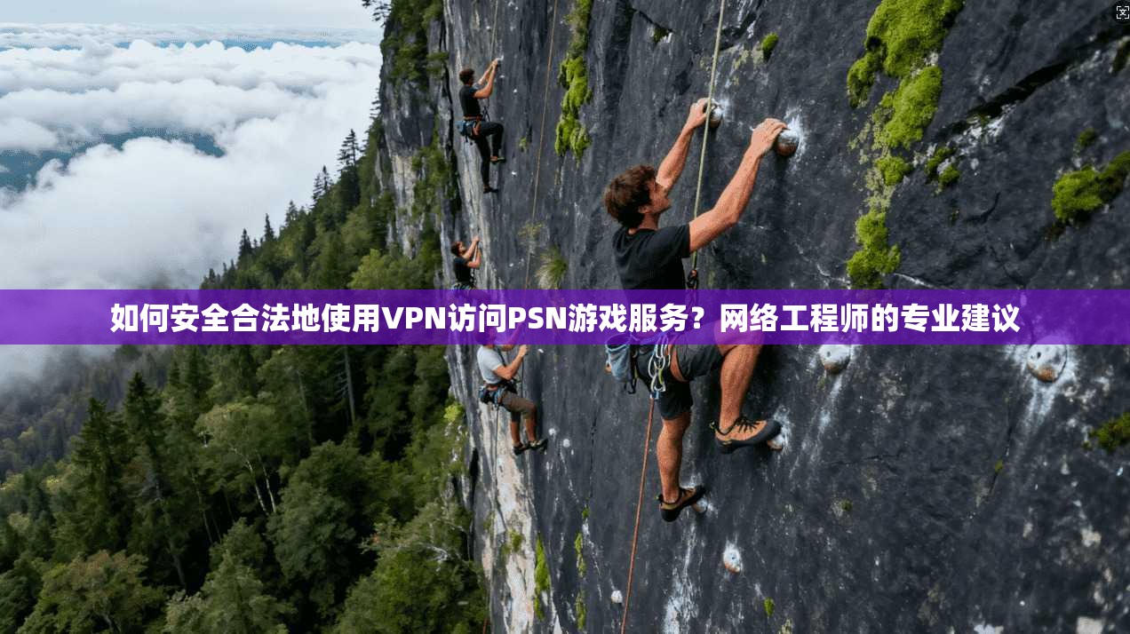 如何安全合法地使用VPN访问PSN游戏服务?网络工程师的专业建议 如何安全合法地使用VPN访问PSN游戏服务?网络工程师的专业建议