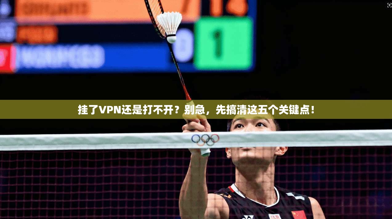 挂了VPN还是打不开?别急,先搞清这五个关键点! 挂了VPN还是打不开?别急,先搞清这五个关键点!