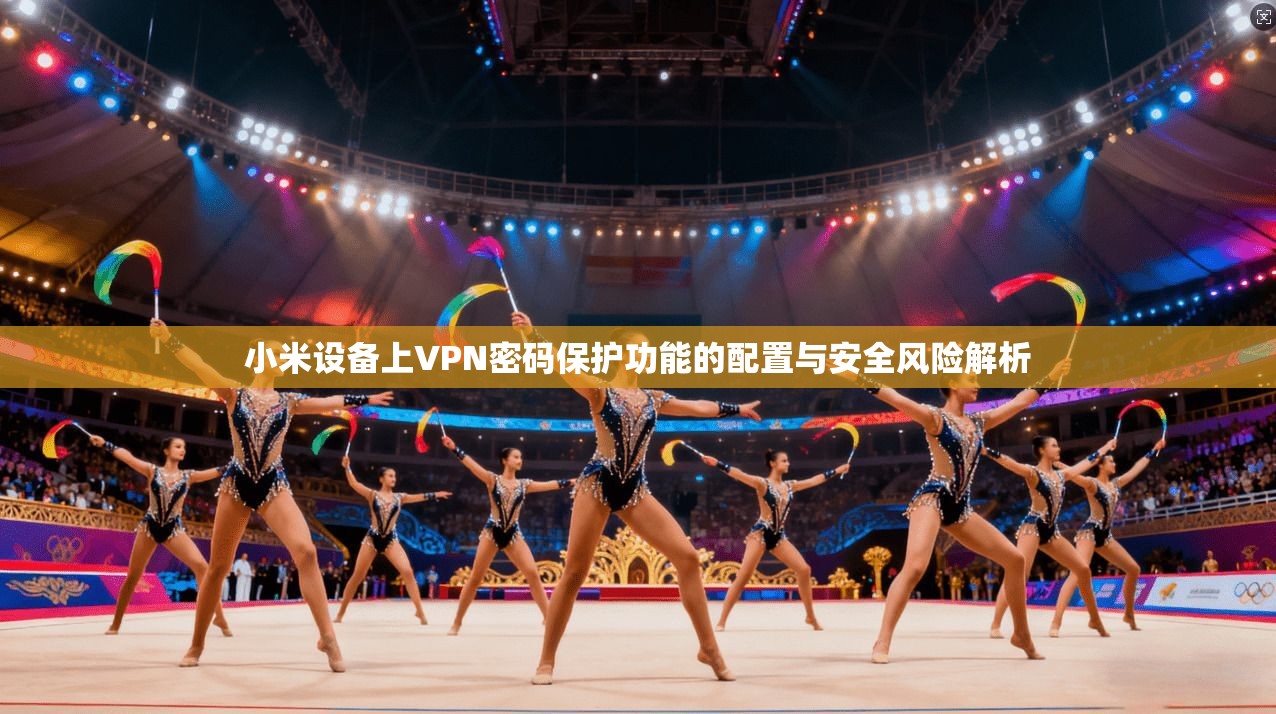 小米设备上VPN密码保护功能的配置与安全风险解析 小米设备上VPN密码保护功能的配置与安全风险解析