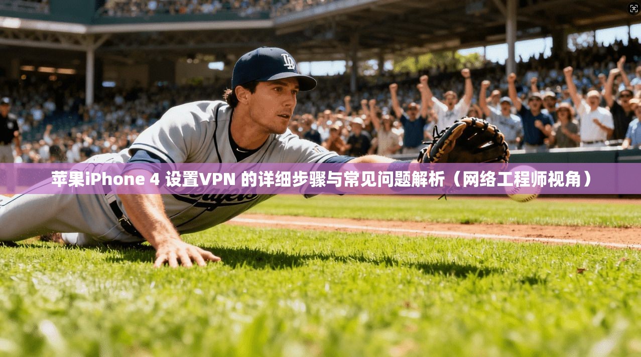 苹果iPhone 4 设置VPN 的详细步骤与常见问题解析(网络工程师视角) 苹果iPhone 4 设置VPN 的详细步骤与常见问题解析(网络工程师视角)
