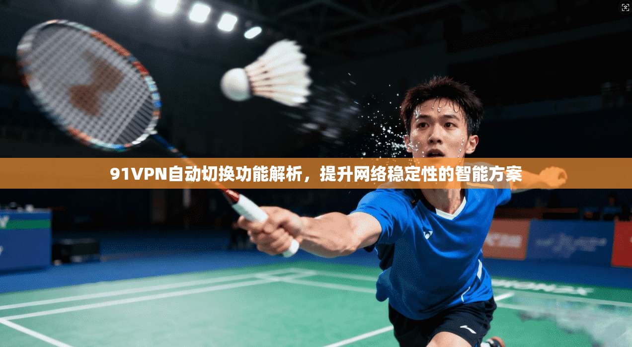 91VPN自动切换功能解析,提升网络稳定性的智能方案 91VPN自动切换功能解析,提升网络稳定性的智能方案