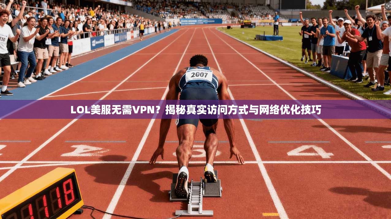 LOL美服无需VPN?揭秘真实访问方式与网络优化技巧 LOL美服无需VPN?揭秘真实访问方式与网络优化技巧